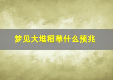 梦见大堆稻草什么预兆