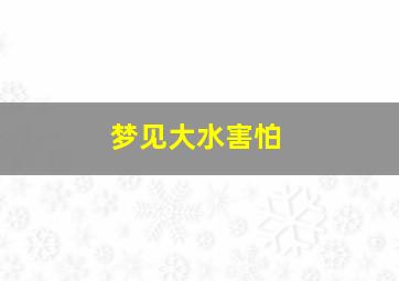 梦见大水害怕