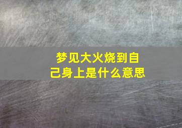 梦见大火烧到自己身上是什么意思