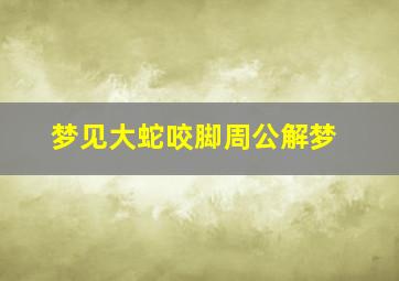 梦见大蛇咬脚周公解梦