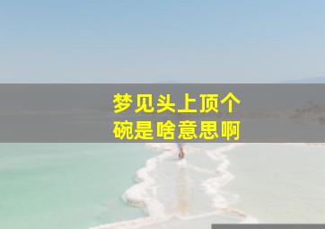 梦见头上顶个碗是啥意思啊