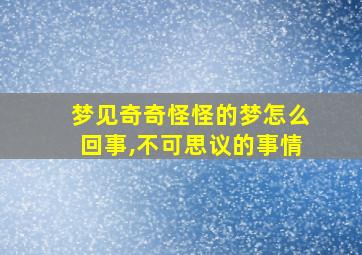 梦见奇奇怪怪的梦怎么回事,不可思议的事情