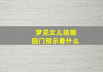 梦见女儿结婚回门预示着什么