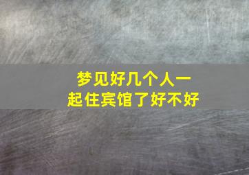 梦见好几个人一起住宾馆了好不好