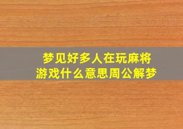 梦见好多人在玩麻将游戏什么意思周公解梦