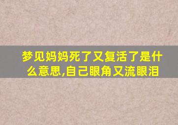 梦见妈妈死了又复活了是什么意思,自己眼角又流眼泪