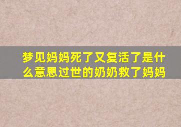 梦见妈妈死了又复活了是什么意思过世的奶奶救了妈妈