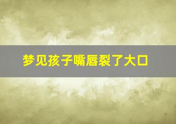 梦见孩子嘴唇裂了大口