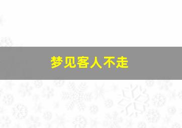 梦见客人不走