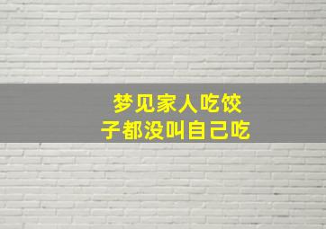 梦见家人吃饺子都没叫自己吃