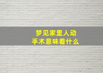 梦见家里人动手术意味着什么