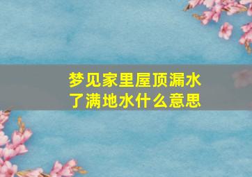 梦见家里屋顶漏水了满地水什么意思