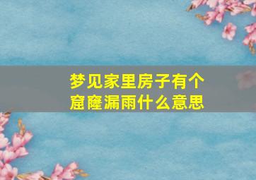 梦见家里房子有个窟窿漏雨什么意思