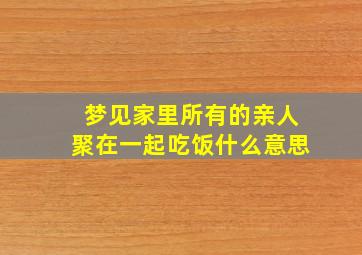 梦见家里所有的亲人聚在一起吃饭什么意思