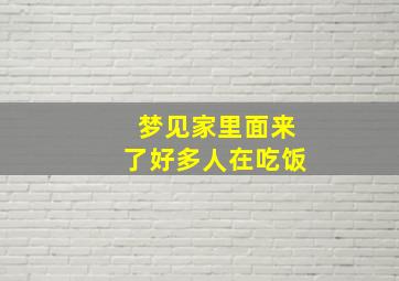 梦见家里面来了好多人在吃饭