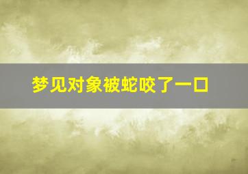 梦见对象被蛇咬了一口