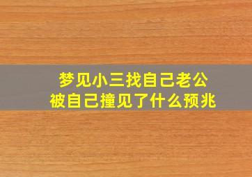 梦见小三找自己老公被自己撞见了什么预兆