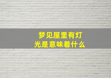 梦见屋里有灯光是意味着什么