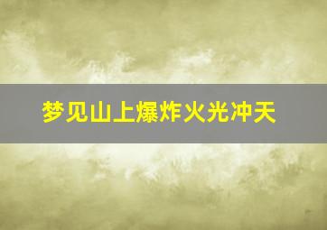 梦见山上爆炸火光冲天