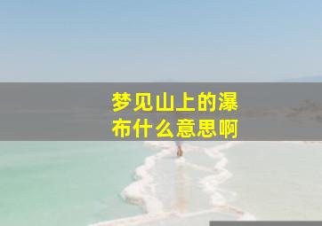 梦见山上的瀑布什么意思啊