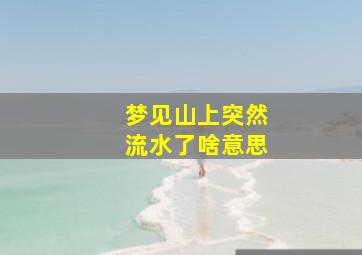 梦见山上突然流水了啥意思