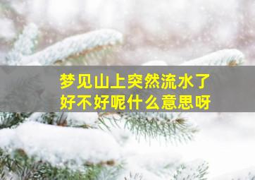 梦见山上突然流水了好不好呢什么意思呀