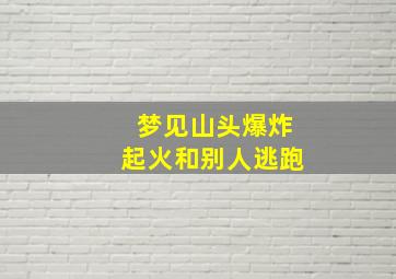 梦见山头爆炸起火和别人逃跑