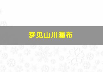 梦见山川瀑布