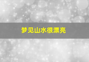 梦见山水很漂亮