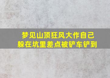 梦见山顶狂风大作自己躲在坑里差点被铲车铲到