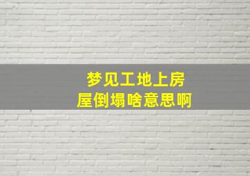 梦见工地上房屋倒塌啥意思啊