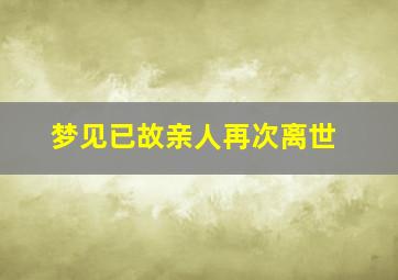 梦见已故亲人再次离世