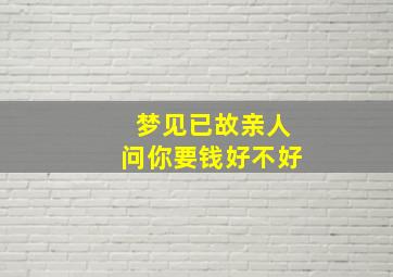 梦见已故亲人问你要钱好不好