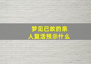 梦见已故的亲人复活预示什么