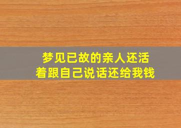 梦见已故的亲人还活着跟自己说话还给我钱