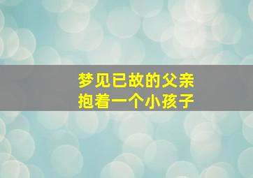 梦见已故的父亲抱着一个小孩子