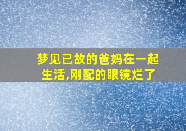 梦见已故的爸妈在一起生活,刚配的眼镜烂了