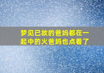 梦见已故的爸妈都在一起中的火爸妈也点着了