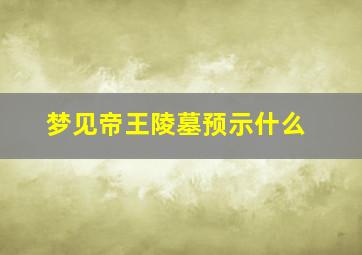 梦见帝王陵墓预示什么