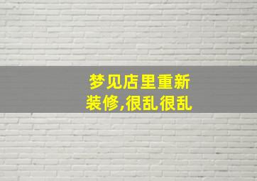 梦见店里重新装修,很乱很乱