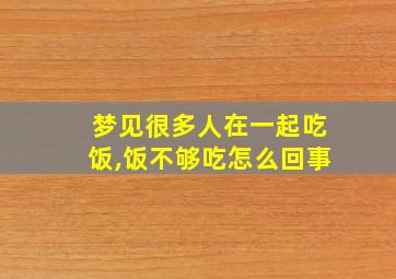 梦见很多人在一起吃饭,饭不够吃怎么回事