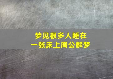 梦见很多人睡在一张床上周公解梦