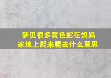 梦见很多黄色蛇在妈妈家地上爬来爬去什么意思