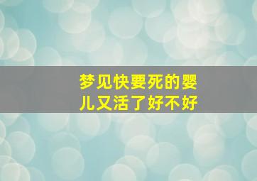 梦见快要死的婴儿又活了好不好