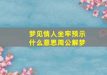 梦见情人坐牢预示什么意思周公解梦