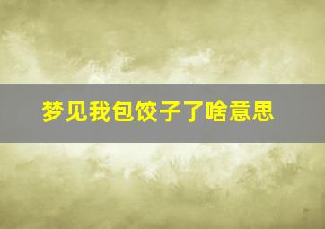 梦见我包饺子了啥意思