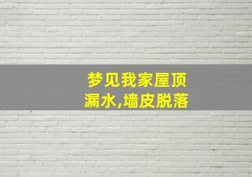 梦见我家屋顶漏水,墙皮脱落