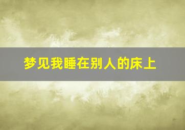 梦见我睡在别人的床上