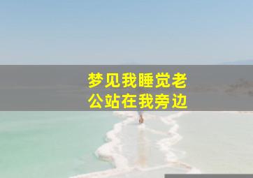 梦见我睡觉老公站在我旁边