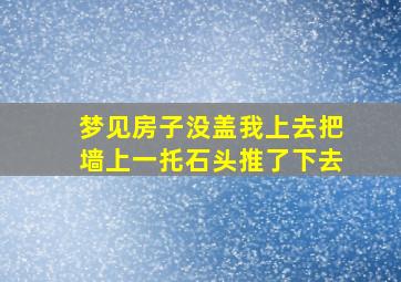 梦见房子没盖我上去把墙上一托石头推了下去